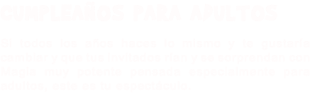 CUMPLEAÑOS PARA ADULTOS Si todos los años haces lo mismo y te gustaría cambiar y que tus invitados rían y se sorprendan con Magia muy potente pensada especialmente para adultos, este es tu espectáculo.