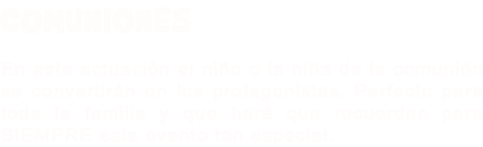COMUNIONES En esta actuación el niño o la niña de la comunión se convertirán en los protagonistas. Perfecto para toda la familia y que hará que recuerden para SIEMPRE este evento tan especial.