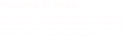 TALLERES DE MAGIA Si quieres que tus empleados vivan una experiencia que los unirá, no hay nada mejor que aprender una nueva habilidad juntos y desde cero. En definitiva, el Team Building que estabas buscando.