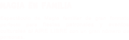 MAGIA EN FAMILIA Espectáculo de Magia familiar de gran formato perfecto para fiestas patronales y eventos culturales al AIRE LIBRE con un gran número de personas.