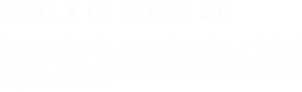 MAGIA A LO GRANDE 2.0 Todos participarán y también muchos subirán al escenario a ser los creadores de la magia. Además te reirás, te lo pasarás bien y sobre todo vivirás la Magia a lo Grande.