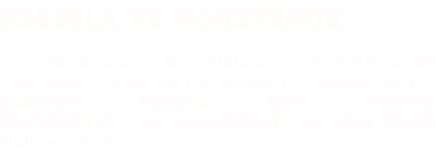ESCUELA DE MONSTRUOS Conoce a todas las criaturas y monstruos de Halloween como nunca antes lo habías hecho. Vampiros, hombres lobo, momias, Frankenstein...Nos acompañarán en esta Magia Halloweenera.