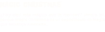 MAGIC CHRISTMAS ¿Hay algo más mágico que la Navidad? ¡Ahora si!, porque Magic Christmas es un espectáculo de Magia con temática navideña.